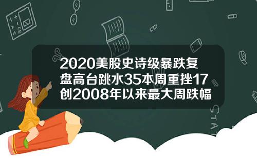 2020美股史诗级暴跌复盘高台跳水35本周重挫17创2008年以来最大周跌幅