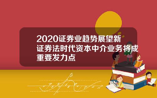 2020证券业趋势展望新证券法时代资本中介业务将成重要发力点