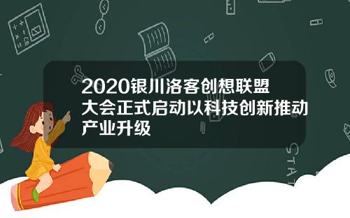 2020银川洛客创想联盟大会正式启动以科技创新推动产业升级