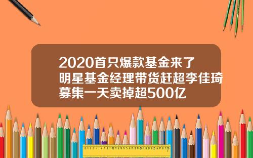 2020首只爆款基金来了明星基金经理带货赶超李佳琦募集一天卖掉超500亿