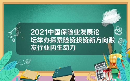 2021中国保险业发展论坛举办探索险资投资新方向激发行业内生动力