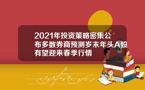 2021年投资策略密集公布多数券商预测岁末年头A股有望迎来春季行情