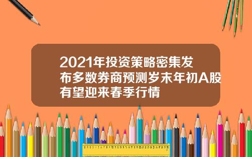 2021年投资策略密集发布多数券商预测岁末年初A股有望迎来春季行情