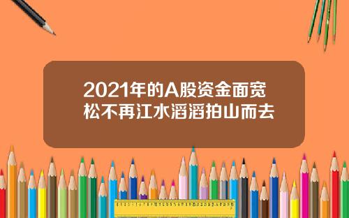 2021年的A股资金面宽松不再江水滔滔拍山而去
