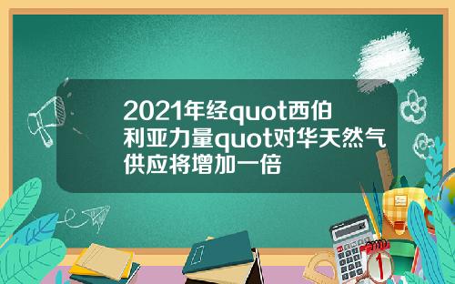 2021年经quot西伯利亚力量quot对华天然气供应将增加一倍