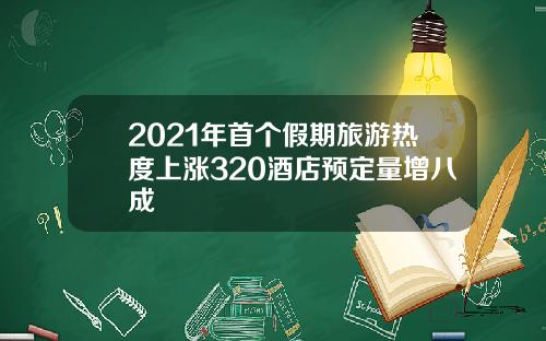 2021年首个假期旅游热度上涨320酒店预定量增八成