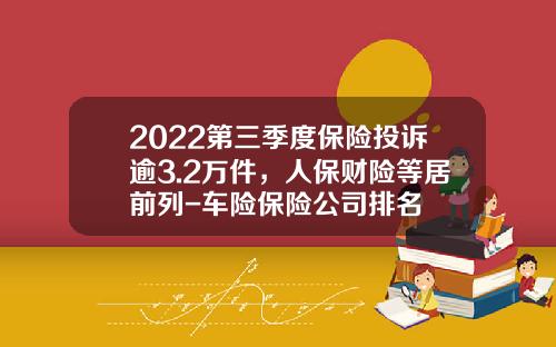 2022第三季度保险投诉逾3.2万件，人保财险等居前列-车险保险公司排名