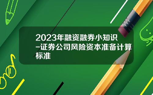 2023年融资融券小知识-证券公司风险资本准备计算标准