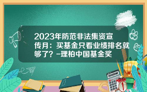 2023年防范非法集资宣传月：买基金只看业绩排名就够了？-理柏中国基金奖