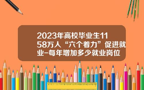 2023年高校毕业生1158万人“六个着力”促进就业-每年增加多少就业岗位