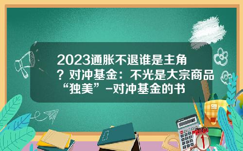 2023通胀不退谁是主角？对冲基金：不光是大宗商品“独美”-对冲基金的书