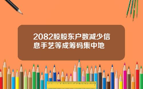 2082股股东户数减少信息手艺等成筹码集中地
