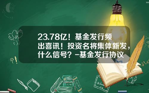 23.78亿！基金发行频出喜讯！投资名将集体新发，什么信号？-基金发行协议