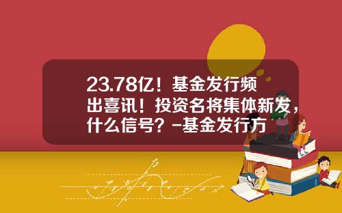 23.78亿！基金发行频出喜讯！投资名将集体新发，什么信号？-基金发行方