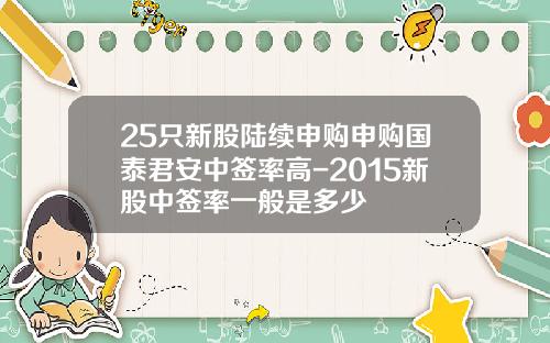 25只新股陆续申购申购国泰君安中签率高-2015新股中签率一般是多少
