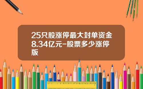 25只股涨停最大封单资金8.34亿元-股票多少涨停版
