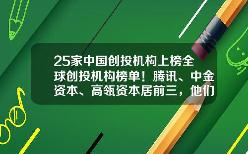 25家中国创投机构上榜全球创投机构榜单！腾讯、中金资本、高瓴资本居前三，他们投了这些独角兽…-中国全球基金