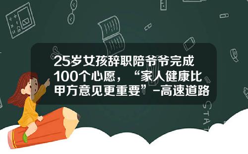 25岁女孩辞职陪爷爷完成100个心愿，“家人健康比甲方意见更重要”-高速道路维护工资多少