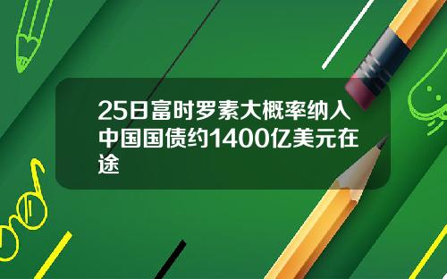 25日富时罗素大概率纳入中国国债约1400亿美元在途