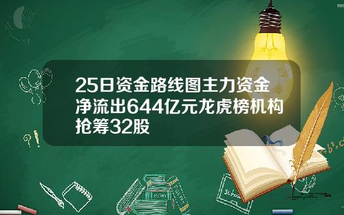 25日资金路线图主力资金净流出644亿元龙虎榜机构抢筹32股