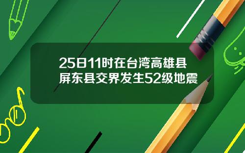 25日11时在台湾高雄县屏东县交界发生52级地震