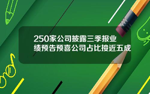 250家公司披露三季报业绩预告预喜公司占比接近五成