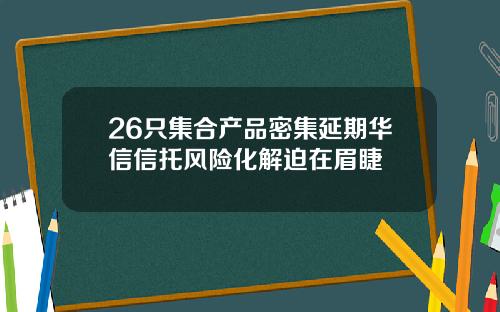 26只集合产品密集延期华信信托风险化解迫在眉睫