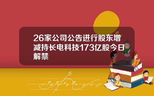 26家公司公告进行股东增减持长电科技173亿股今日解禁