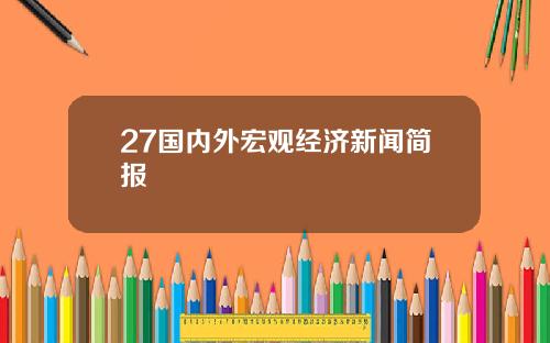 27国内外宏观经济新闻简报