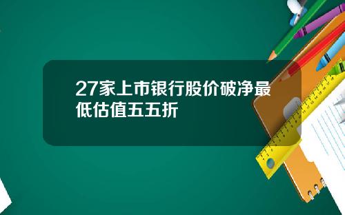 27家上市银行股价破净最低估值五五折