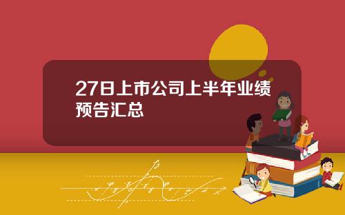 27日上市公司上半年业绩预告汇总