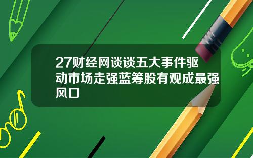 27财经网谈谈五大事件驱动市场走强蓝筹股有观成最强风口