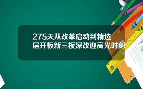 275天从改革启动到精选层开板新三板深改迎高光时刻