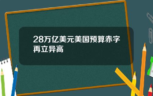 28万亿美元美国预算赤字再立异高