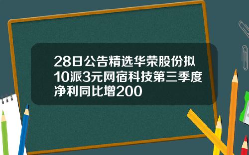 28日公告精选华荣股份拟10派3元网宿科技第三季度净利同比增200