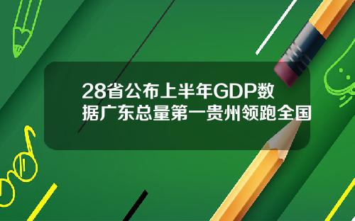 28省公布上半年GDP数据广东总量第一贵州领跑全国
