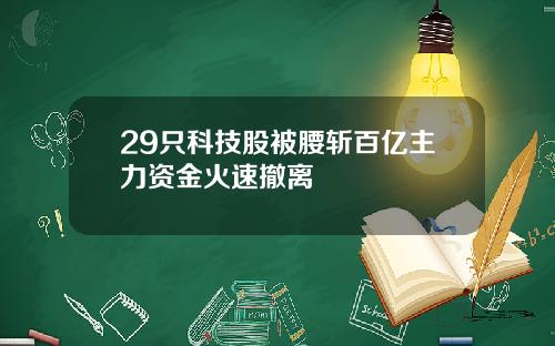 29只科技股被腰斩百亿主力资金火速撤离