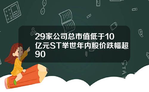 29家公司总市值低于10亿元ST举世年内股价跌幅超90