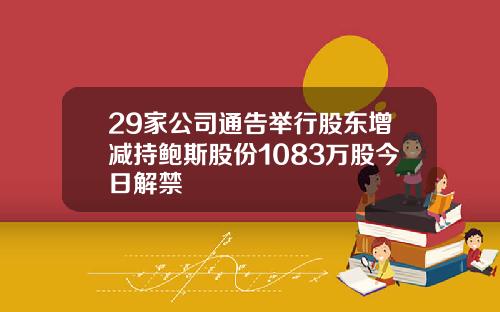 29家公司通告举行股东增减持鲍斯股份1083万股今日解禁