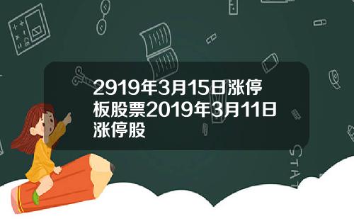 2919年3月15日涨停板股票2019年3月11日涨停股