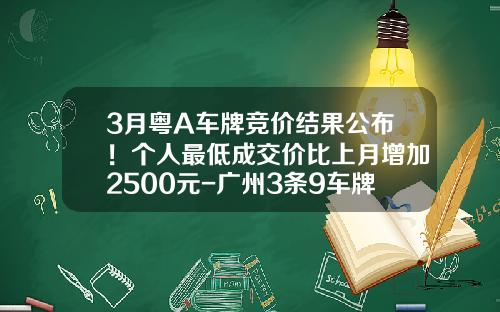 3月粤A车牌竞价结果公布！个人最低成交价比上月增加2500元-广州3条9车牌多少钱