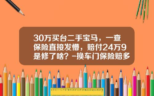 30万买台二手宝马，一查保险直接发懵，赔付24万9是修了啥？-换车门保险赔多少【新闻】