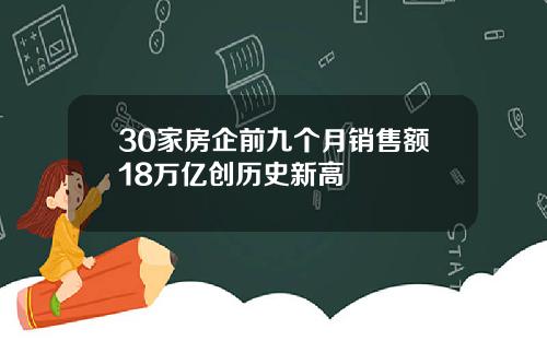 30家房企前九个月销售额18万亿创历史新高