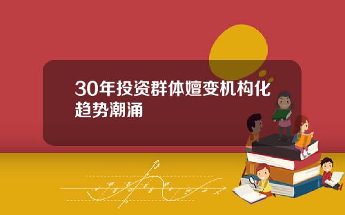 30年投资群体嬗变机构化趋势潮涌