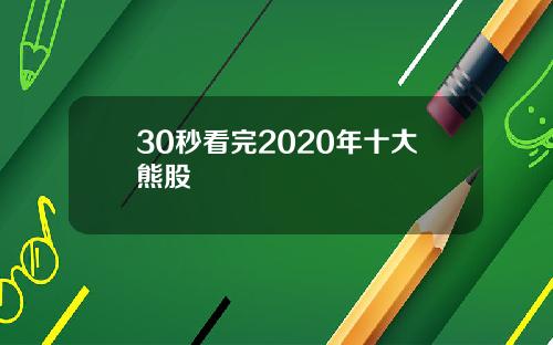 30秒看完2020年十大熊股