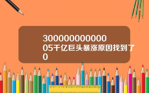 30000000000005千亿巨头暴涨原因找到了0