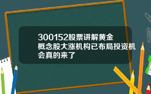 300152股票讲解黄金概念股大涨机构已布局投资机会真的来了