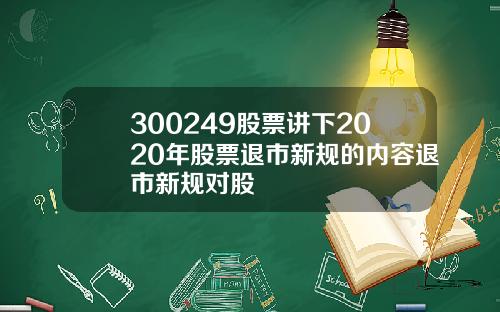 300249股票讲下2020年股票退市新规的内容退市新规对股