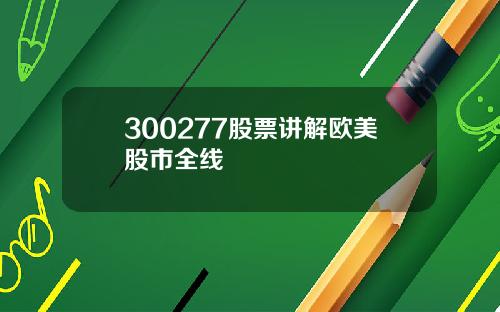 300277股票讲解欧美股市全线