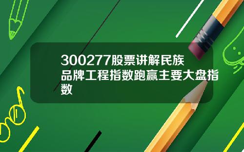 300277股票讲解民族品牌工程指数跑赢主要大盘指数